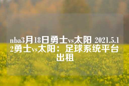 nba3月18日勇士vs太阳 2021.5.12勇士vs太阳：足球系统平台出租-第1张图片-皇冠信用盘出租