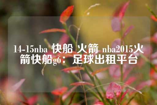 14-15nba 快船 火箭 nba2015火箭快船g6：足球出租平台-第1张图片-皇冠信用盘出租