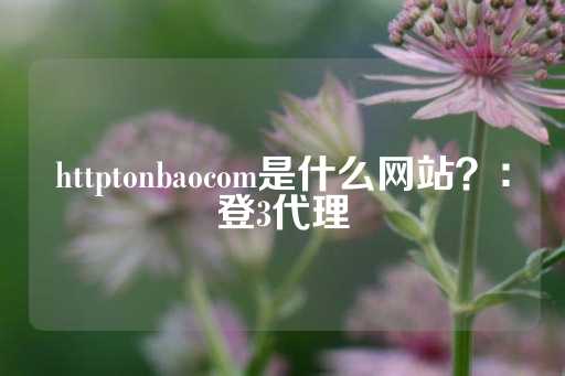 httptonbaocom是什么网站？：登3代理-第1张图片-皇冠信用盘出租