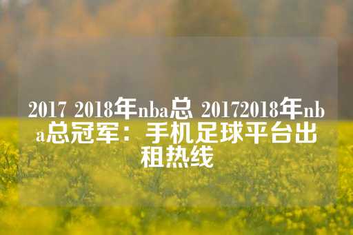 2017 2018年nba总 20172018年nba总冠军：手机足球平台出租热线-第1张图片-皇冠信用盘出租