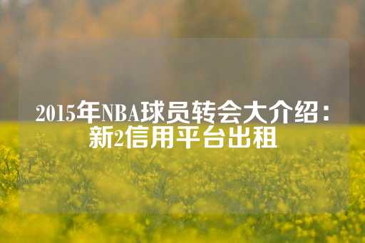 2015年NBA球员转会大介绍：新2信用平台出租-第1张图片-皇冠信用盘出租