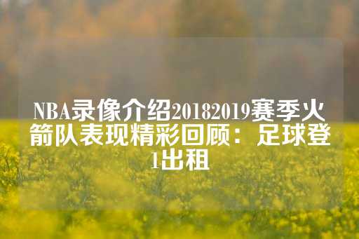 NBA录像介绍20182019赛季火箭队表现精彩回顾：足球登1出租-第1张图片-皇冠信用盘出租