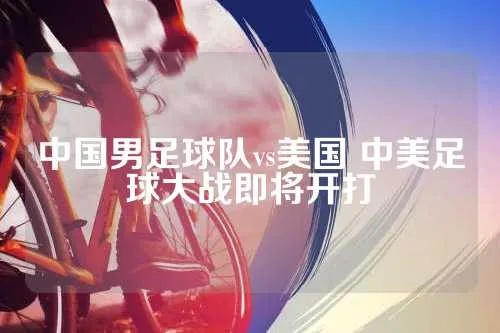 中国男足球队vs美国 中美足球对决，谁能笑到最后